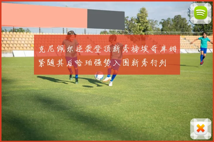 克尼佩尔逆袭登顶新秀榜埃奇库姆紧随其后哈珀强势入围新秀行列