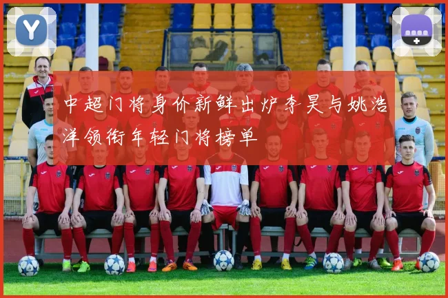 中超门将身价新鲜出炉李昊与姚浩洋领衔年轻门将榜单