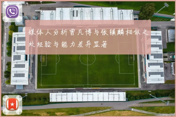 媒体人分析曾凡博与张镇麟相似之处经验与能力差异显著