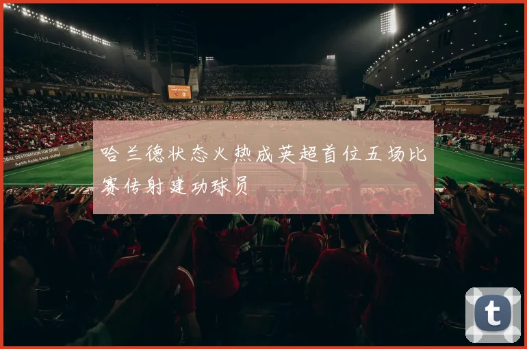 哈兰德状态火热成英超首位五场比赛传射建功球员