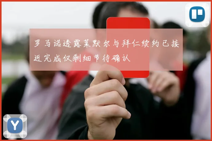 罗马诺透露莱默尔与拜仁续约已接近完成仅剩细节待确认