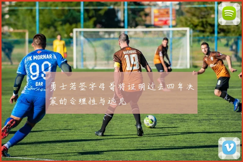勇士若签字母哥将证明过去四年决策的合理性与远见