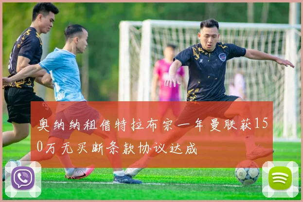奥纳纳租借特拉布宗一年曼联获150万无买断条款协议达成